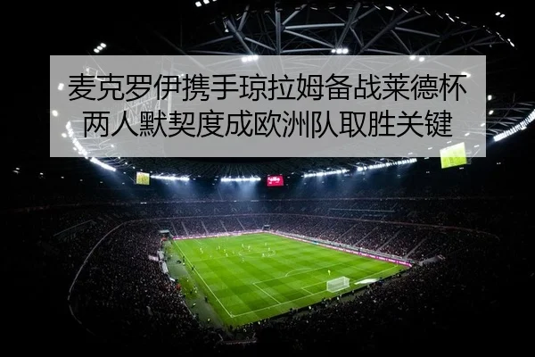 麦克罗伊携手琼拉姆备战莱德杯 两人默契度成欧洲队取胜关键
